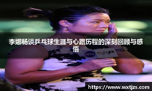 李娜畅谈乒乓球生涯与心路历程的深刻回顾与感悟