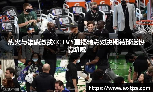 热火与雄鹿激战CCTV5直播精彩对决期待球迷热情助威